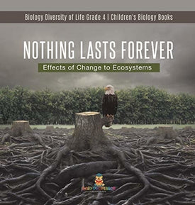 Nothing Lasts Forever: Effects of Change to Ecosystems - Biology Diversity of Life Grade 4 - Children's Biology Books