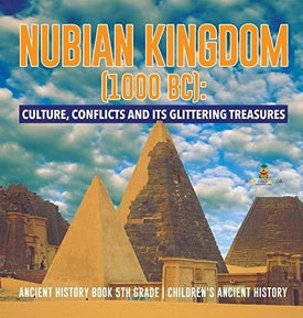 Nubian Kingdom (1000 BC): Culture Conflicts and Its Glittering Treasures - Ancient History Book 5th Grade - Children’s Ancient History