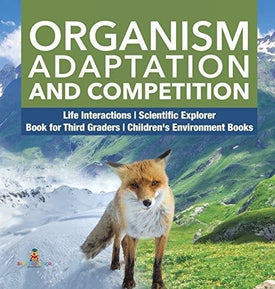 Organism Adaptation and Competition - Life Interactions - Scientific Explorer - Book for Third Graders - Children’s Environment Books