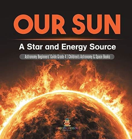Image of Our Sun: A Star and Energy Source Astronomy Beginners' Guide Grade 4 Children's Astronomy & Space Books