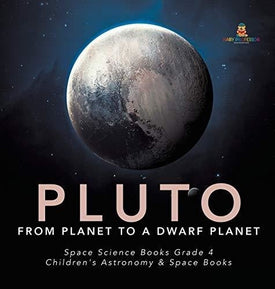 Pluto: From Planet to a Dwarf Planet - Space Science Books Grade 4 - Children’s Astronomy & Space Books