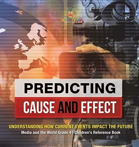 Predicting Cause and Effect: Understanding How Current Events Impact the Future - Media and the World Grade 4 - Children’s Reference Books