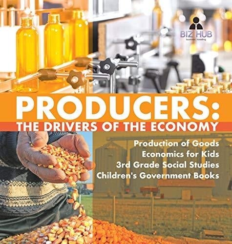 Producers: The Drivers of the Economy - Production of Goods - Economics for Kids - 3rd Grade Social Studies - Children's Government Books