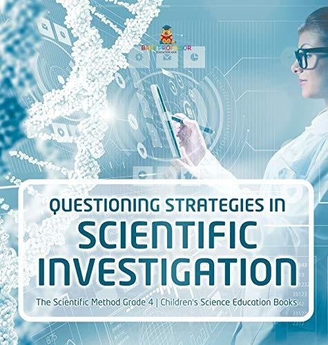 Questioning Strategies in Scientific Investigation - The Scientific Method Grade 4 - Children's Science Education Books