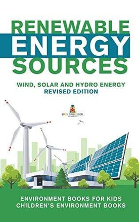 Renewable Energy Sources - Wind Solar and Hydro Energy Revised Edition: Environment Books for Kids - Children’s Environment Books