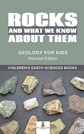 Rocks and What We Know About Them - Geology for Kids Revised Edition Children’s Earth Sciences Books