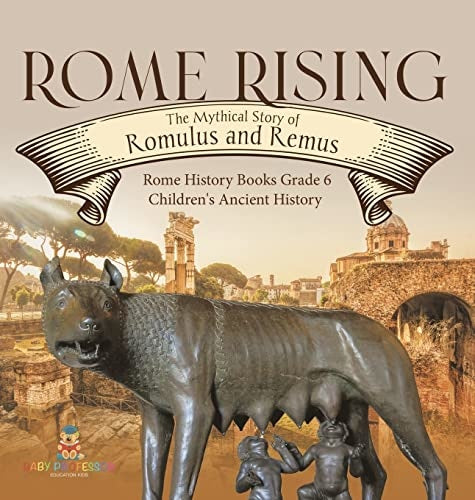 Rome Rising: The Mythical Story of Romulus and Remus Rome History Books Grade 6 Children’s Ancient History