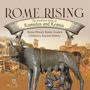 Rome Rising: The Mythical Story of Romulus and Remus | Rome History Books Grade 6 | Children’s Ancient History