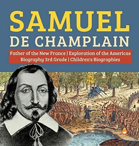 Samuel de Champlain - Father of the New France - Exploration of the Americas - Biography 3rd Grade - Children’s Biographies
