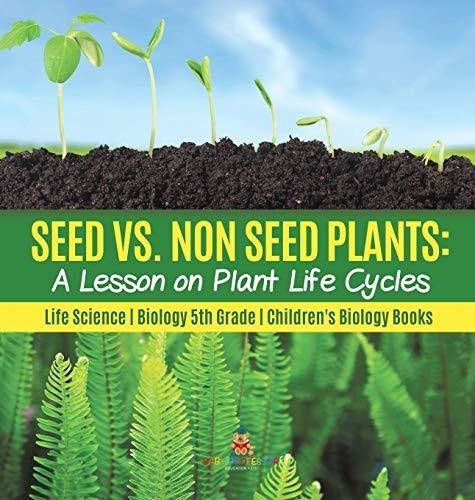 Seed vs. Non Seed Plants: A Lesson on Plant Life Cycles - Life Science - Biology 5th Grade - Children's Biology Books