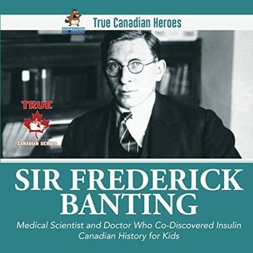 Sir Fredrick Banting - Medical Scientist and Doctor Who Co-Discovered Insulin | Canadian History for Kids | True Canadian Heroes