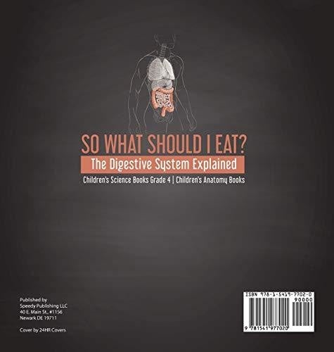 So What Should I Eat? The Digestive System Explained - Children’s Science Books Grade 4 - Children’s Anatomy Books