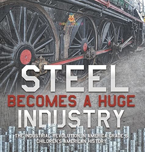 Steel Becomes a Huge Industry The Industrial Revolution in America Grade 6 Children's American History