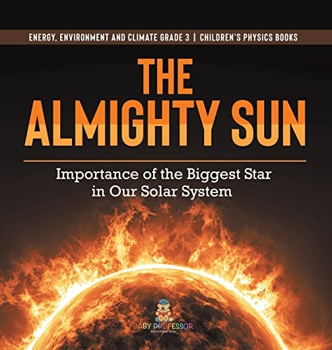 The Almighty Sun: Importance of the Biggest Star in Our Solar System Energy, Environment and Climate Grade 3 Children's Physics Books
