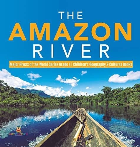 The Amazon River - Major Rivers of the World Series Grade 4 - Children's Geography & Cultures Books