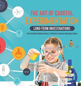 The Art of Careful Experimentation: Long-Term Investigations - The Scientific Method Grade 4 - Children's Science Education Books