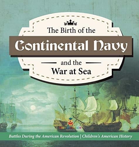The Birth of the Continental Navy and the War at Sea - Battles During the American Revolution - Fourth Grade History - Children's American History