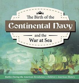 The Birth of the Continental Navy and the War at Sea - Battles During the American Revolution - Fourth Grade History - Children's American History