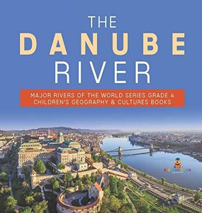 The Danube River - Major Rivers of the World Series Grade 4 - Children’s Geography & Cultures Books