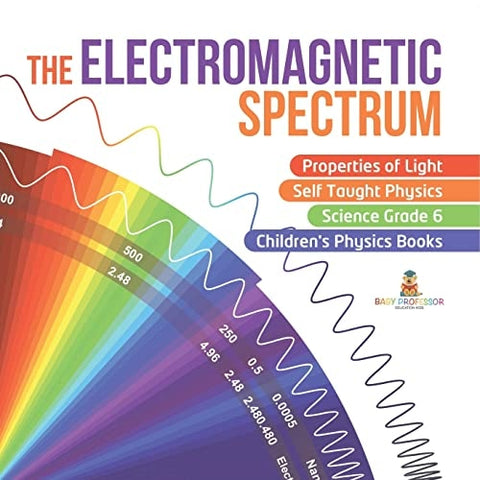 Image of The Electromagnetic Spectrum | Properties of Light | Self Taught Physics | Science Grade 6 | Children’s Physics Books
