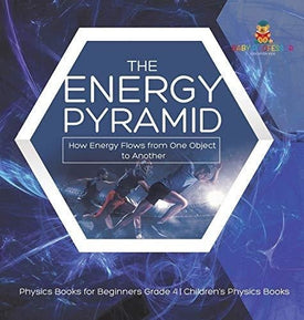 The Energy Pyramid: How Energy Flows from One Object to Another - Physics Books for Beginners Grade 4 - Children's Physics Books