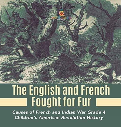 The English and French Fought for Fur - Causes of French and Indian War Grade 4 - Children’s American Revolution History