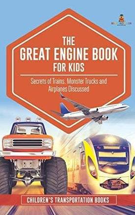The Great Engine Book for Kids: Secrets of Trains Monster Trucks and Airplanes Discussed Children’s Transportation Books