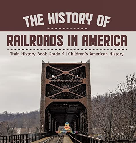 The History of Railroads in America Train History Book Grade 6 Children's American History