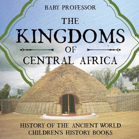 The Kingdoms of Central Africa - History of the Ancient World | Childrens History Books