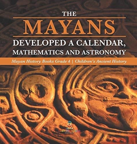 The Mayans Developed a Calendar, Mathematics and Astronomy - Mayan History Books Grade 4 - Children's Ancient History
