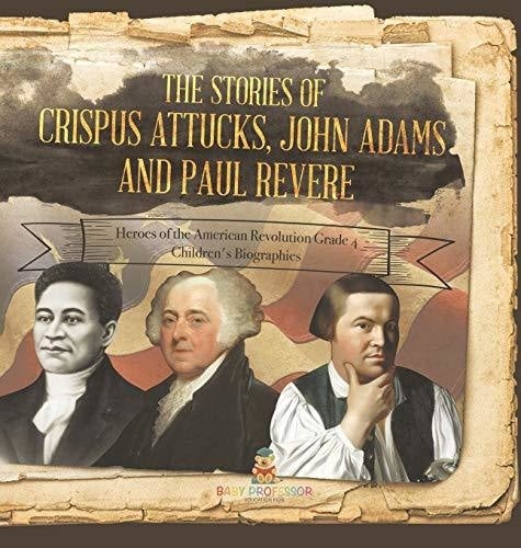 The Stories of Crispus Attucks, John Adams and Paul Revere - Heroes of the American Revolution Grade 4 - Children's Biographies