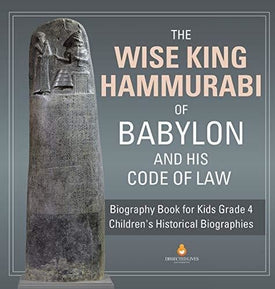 The Wise King Hammurabi of Babylon and His Code of Law - Biography Book for Kids Grade 4 - Children’s Historical Biographies