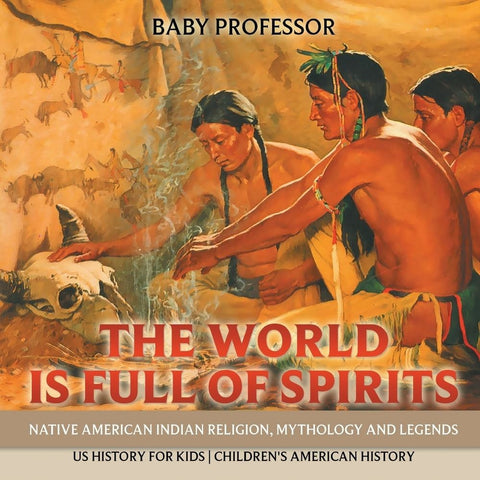 The World is Full of Spirits : Native American Indian Religion Mythology and Legends - US History for Kids | Childrens American History