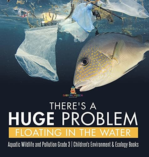 There’s a Huge Problem Floating in the Water Aquatic Wildlife and Pollution Grade 3 Children’s Environment & Ecology Books