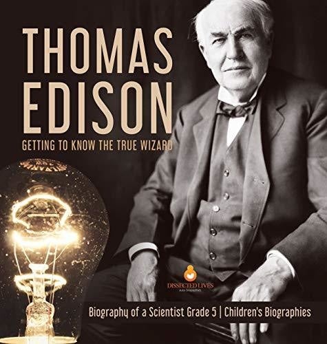 Thomas Edison: Getting to Know the True Wizard - Biography of a Scientist Grade 5 - Children's Biographies