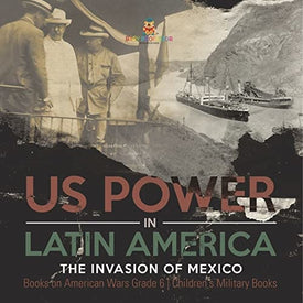 US Power in Latin America: The Invasion of Mexico | Books on American Wars Grade 6 | Children’s Military Books