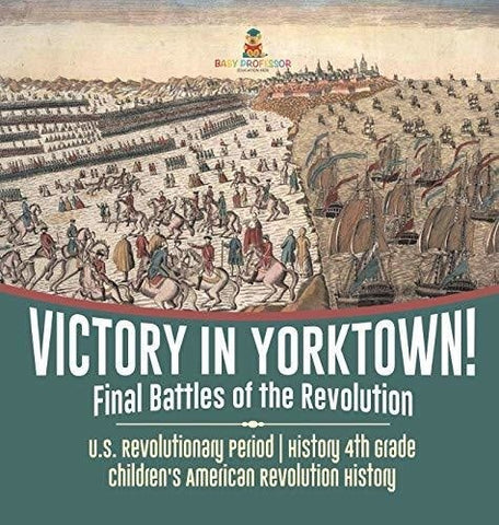 Image of Victory in Yorktown! Final Battles of the Revolution - U.S. Revolutionary Period - History 4th Grade - Children’s American Revolution 