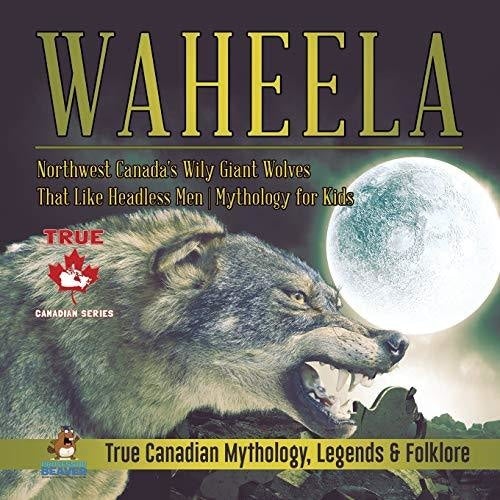 Waheela - Northwest Canada’s Wily Giant Wolves That Like Headless Men | Mythology for Kids | True Canadian Mythology Legends & Folklore