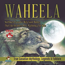 Waheela - Northwest Canada’s Wily Giant Wolves That Like Headless Men | Mythology for Kids | True Canadian Mythology Legends & Folklore