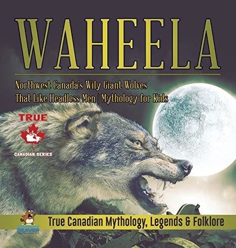 Waheela - Northwest Canada's Wily Giant Wolves That Like Headless Men - Mythology for Kids - True Canadian Mythology, Legends & Folklore