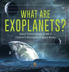 What Are Exoplanets? - Space Science Books Grade 4 - Children’s Astronomy & Space Books