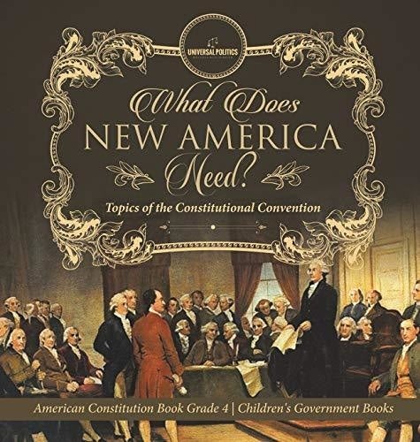 What Does New America Need? Topics of the Constitutional Convention - American Constitution Book Grade 4 - Children's Government Books