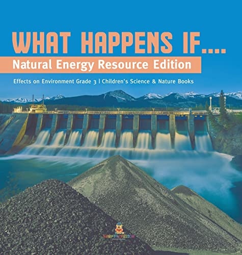 What Happens If....: Natural Energy Resource Edition Effects on Environment Grade 3 Children’s Science & Nature Books