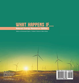 What Happens If....: Natural Energy Resource Edition Effects on Environment Grade 3 Children's Science & Nature Books