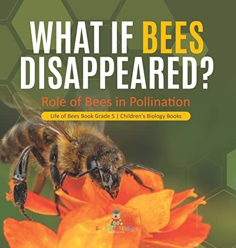 What If Bees Disappeared? Role of Bees in Pollination Life of Bees Book Grade 5 Children's Biology Books