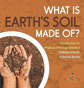What Is Earth’s Soil Made Of? - Introduction to Physical Geology Grade 4 - Children’s Earth Sciences Books