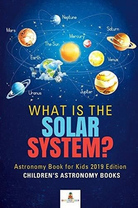 What is The Solar System? Astronomy Book for Kids 2019 Edition - Children’s Astronomy Books