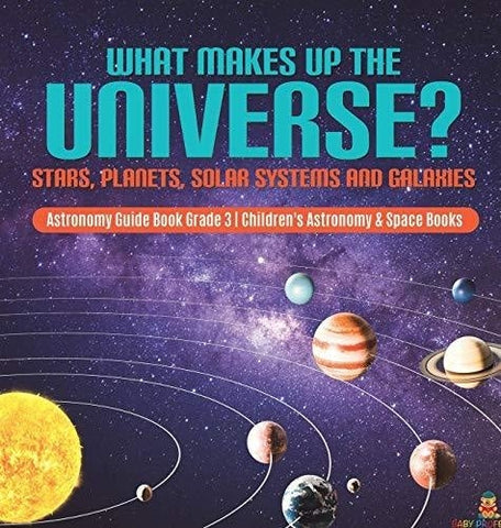 Image of What Makes Up the Universe? Stars Planets Solar Systems and Galaxies - Astronomy Guide Book Grade 3 - Children’s Astronomy & Space Books