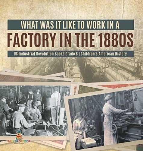 What Was It like to Work in a Factory in the 1880s US Industrial Revolution Books Grade 6 Children's American History