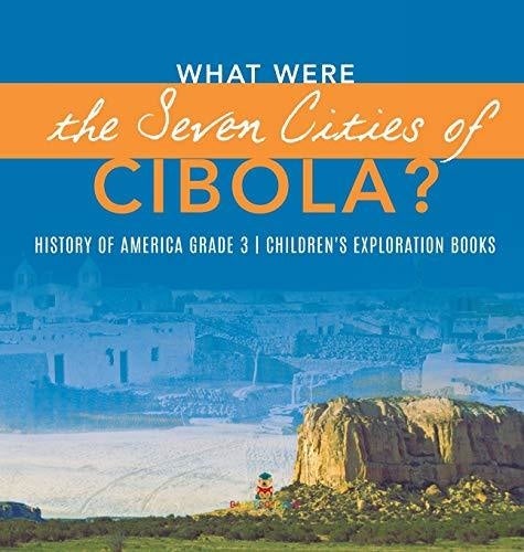 What Were the Seven Cities of Cibola? - History of America Grade 3 - Children’s Exploration Books